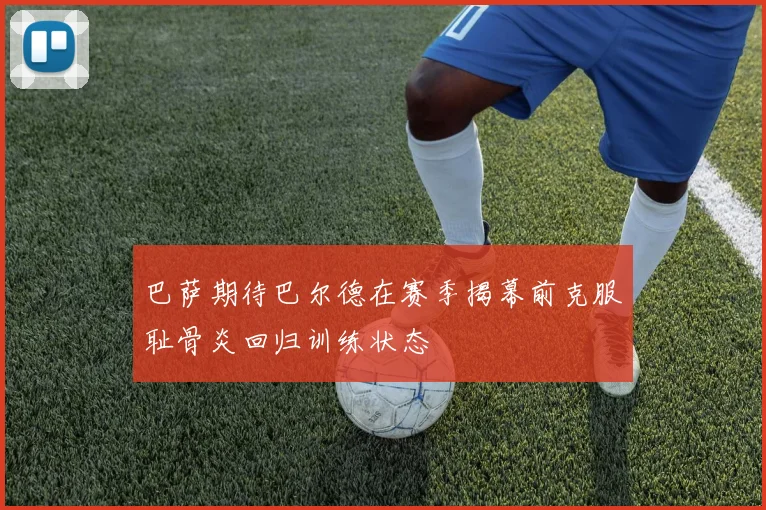 巴萨期待巴尔德在赛季揭幕前克服耻骨炎回归训练状态
